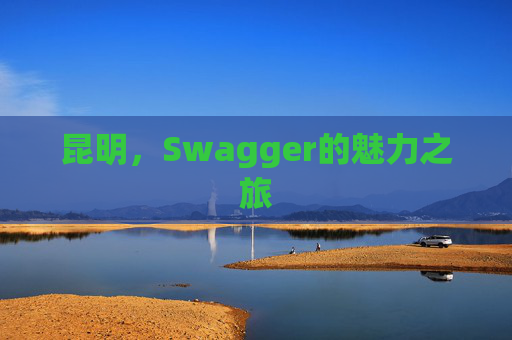 昆明,Swagger的魅力之旅