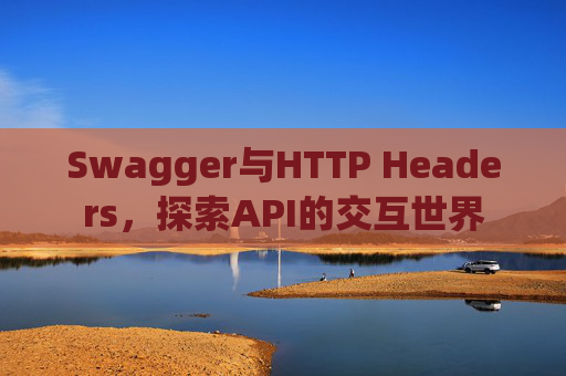 Swagger与HTTP Headers,探索API的交互世界