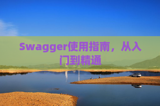 Swagger使用指南,从入门到精通 Swagger使用指南,从入门到精通